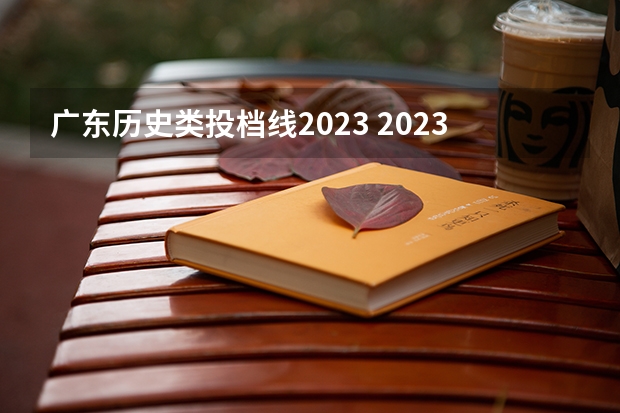 广东历史类投档线2023 2023广东投档分数线