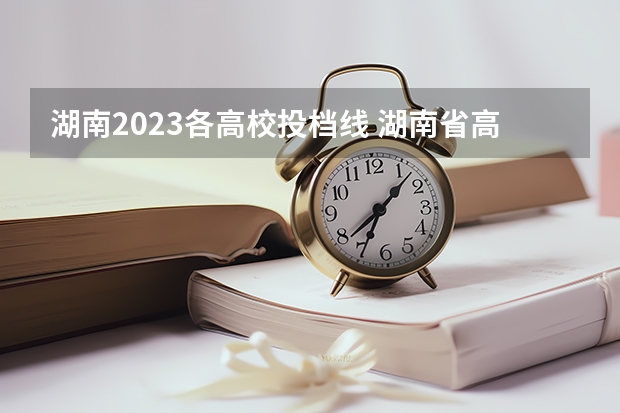 湖南2023各高校投档线 湖南省高考2023投档线