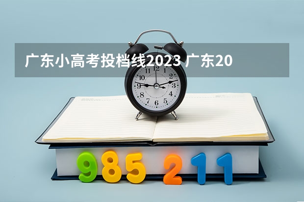 广东小高考投档线2023 广东2023年投档线