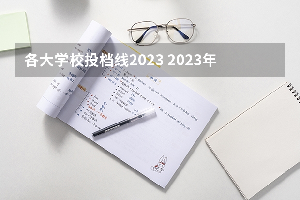 各大学校投档线2023 2023年各高校四川投档线