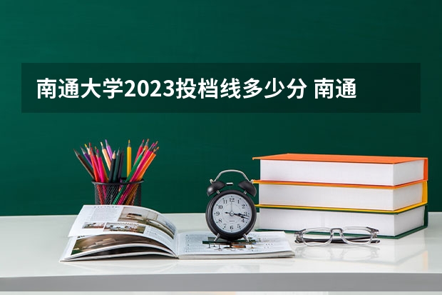 南通大学2023投档线多少分 南通大学投档分数线2023