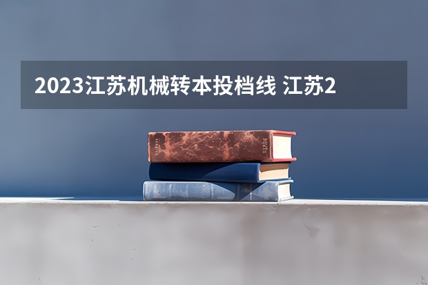 2023江苏机械转本投档线 江苏2023年专转本理科分数线？