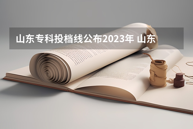 山东专科投档线公布2023年 山东专科线多少分2023年