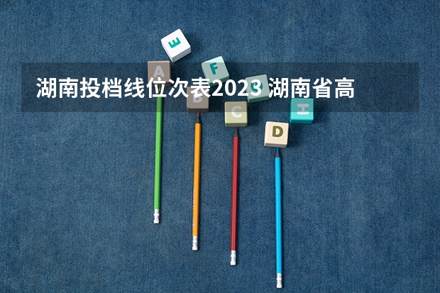 湖南投档线位次表2023 湖南省高考2023投档线