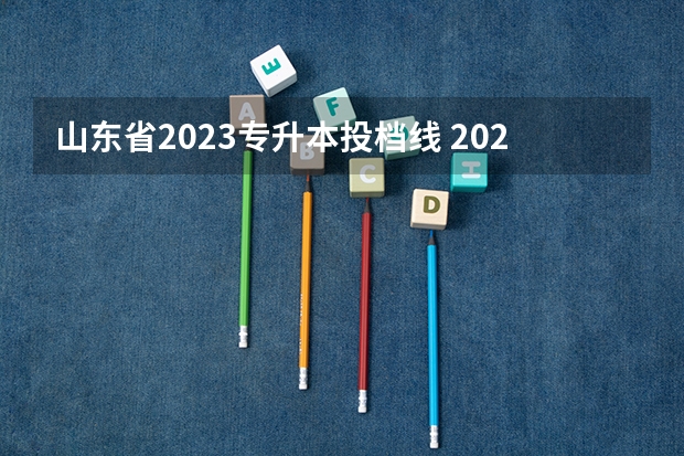 山东省2023专升本投档线 2023年山东专升本分数线是多少