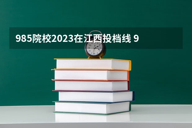 985院校2023在江西投档线 985江西分数线