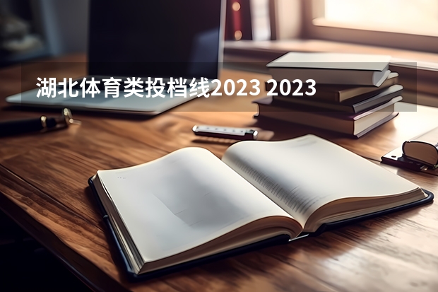 湖北体育类投档线2023 2023湖北高考提档线