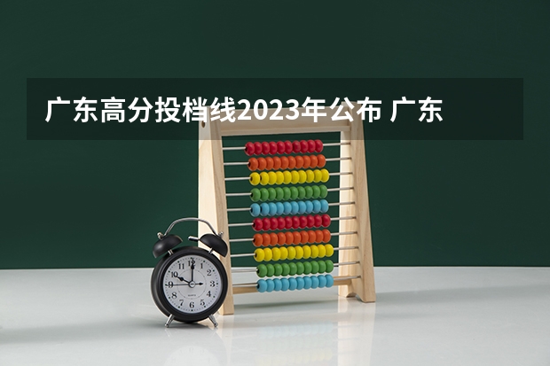 广东高分投档线2023年公布 广东2023年高考投档线