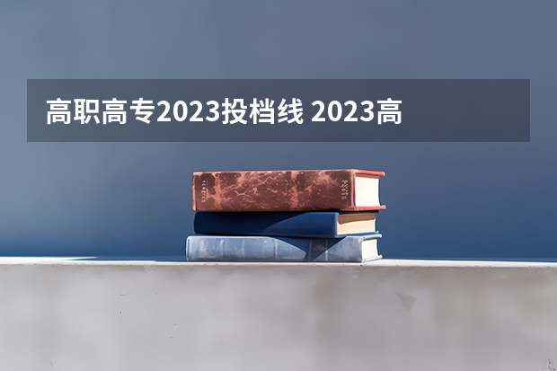 高职高专2023投档线 2023高职高专投档线是多少