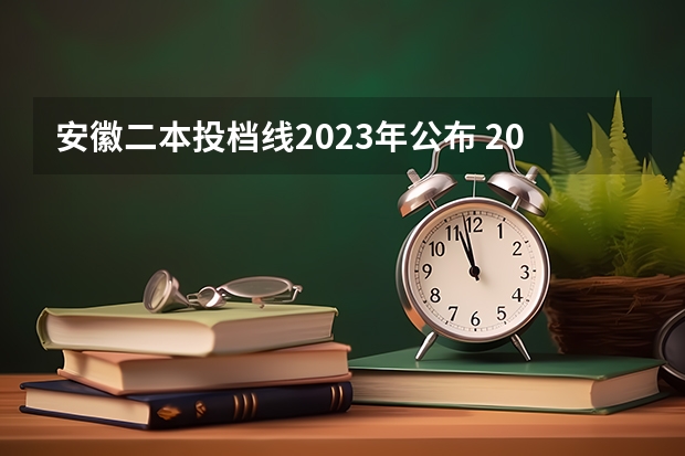 安徽二本投档线2023年公布 2023年安徽投档分数线