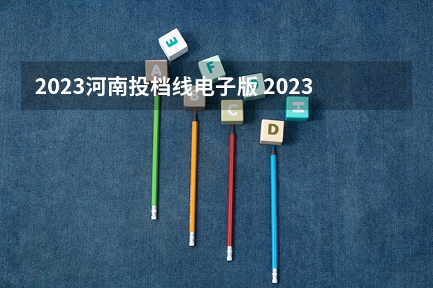 2023河南投档线电子版 2023河南高校投档线