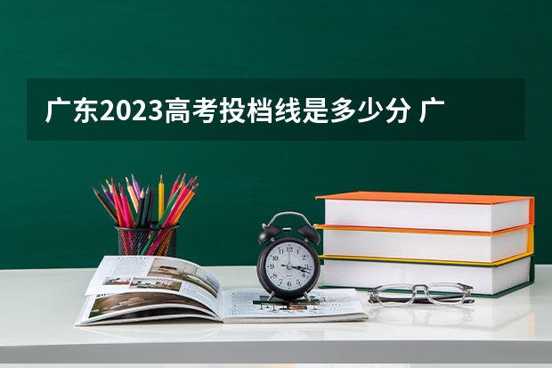 广东2023高考投档线是多少分 广东省高考2023年分数线是多少