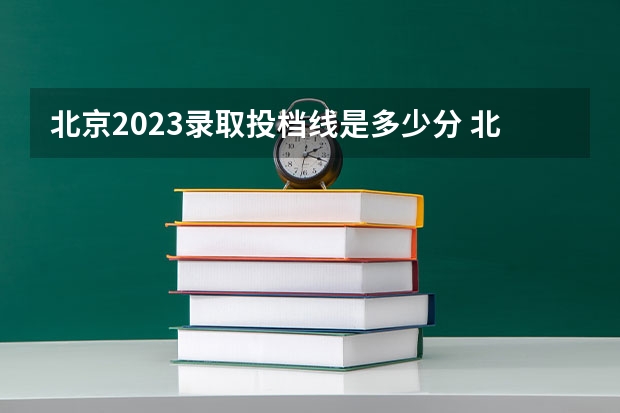 北京2023录取投档线是多少分 北京2023年高考投档线