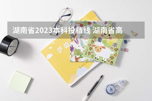 湖南省2023本科投档线 湖南省高考2023投档线