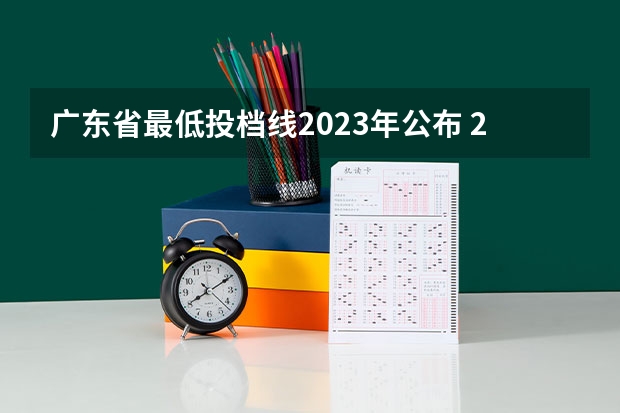 广东省最低投档线2023年公布 2023年广东高校投档线是多少