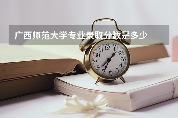 广西师范大学专业录取分数是多少