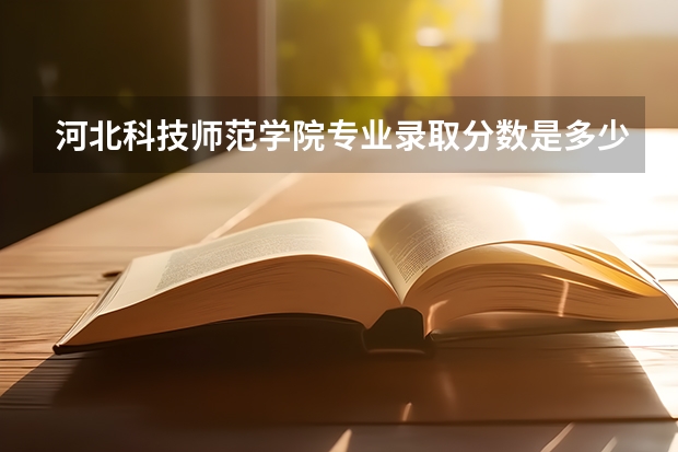 河北科技师范学院专业录取分数是多少