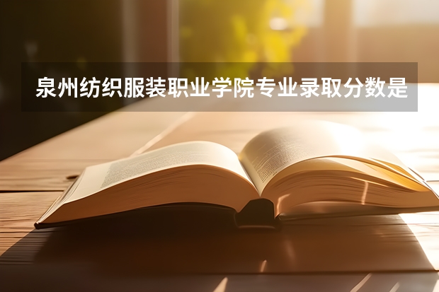 泉州纺织服装职业学院专业录取分数是多少