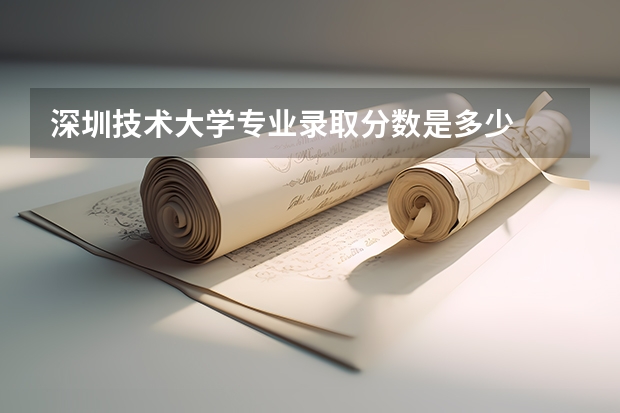 深圳技术大学专业录取分数是多少