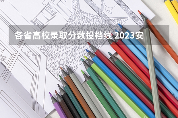 各省高校录取分数投档线 2023安徽一本各高校投档线