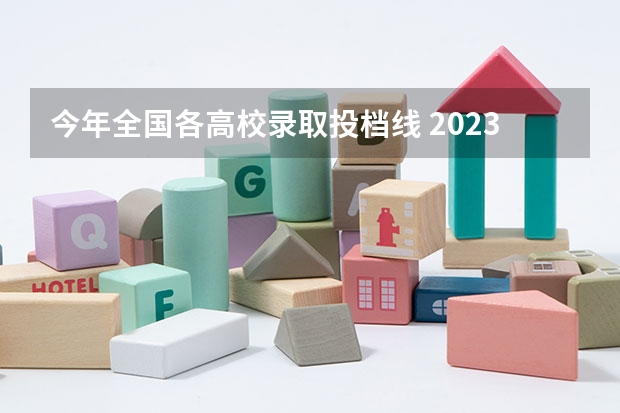 今年全国各高校录取投档线 2023年各高校投档线