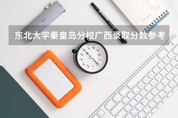 东北大学秦皇岛分校广西录取分数参考 东北大学秦皇岛分校广西招了多少人