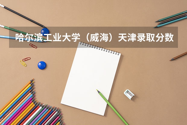 哈尔滨工业大学（威海）天津录取分数参考 哈尔滨工业大学（威海）天津招了多少人