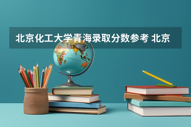 北京化工大学青海录取分数参考 北京化工大学青海招了多少人