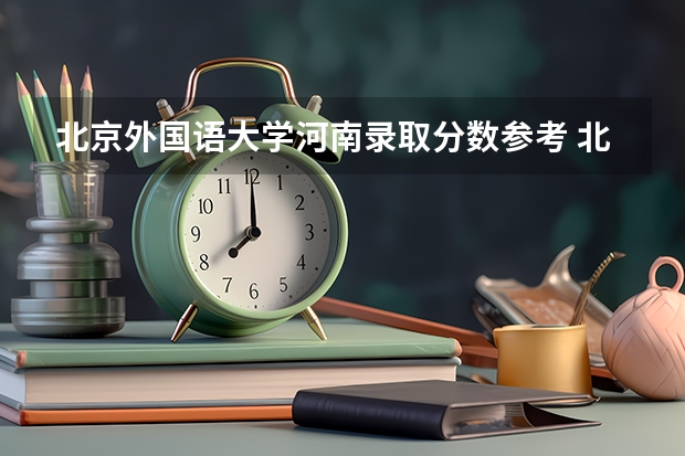 北京外国语大学河南录取分数参考 北京外国语大学河南招了多少人