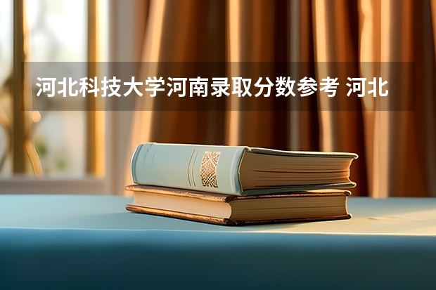 河北科技大学河南录取分数参考 河北科技大学河南招了多少人