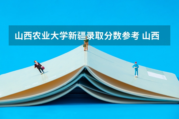 山西农业大学新疆录取分数参考 山西农业大学新疆招了多少人