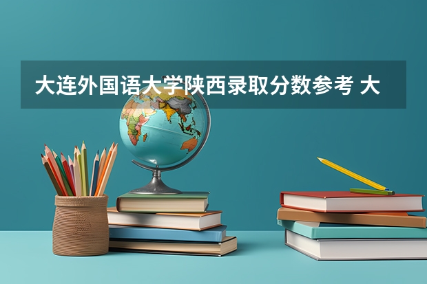 大连外国语大学陕西录取分数参考 大连外国语大学陕西招了多少人