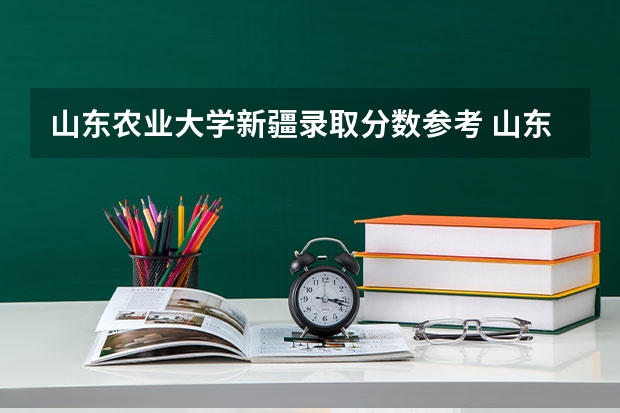 山东农业大学新疆录取分数参考 山东农业大学新疆招了多少人