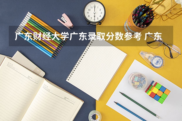 广东财经大学广东录取分数参考 广东财经大学广东招了多少人