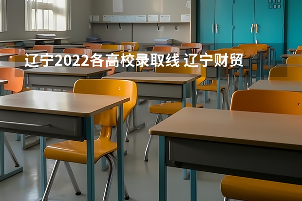 辽宁2022各高校录取线 辽宁财贸学院录取分数线 二本院校分数排名