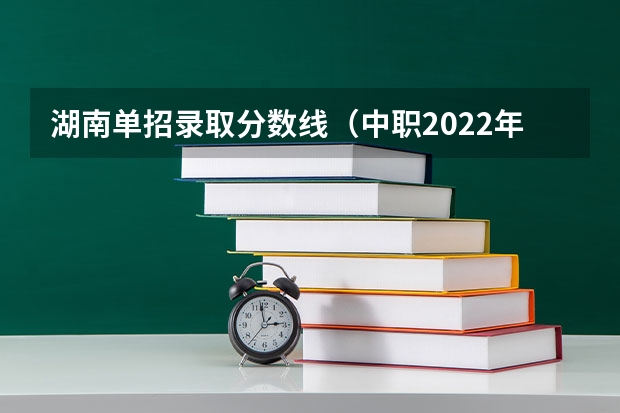 湖南单招录取分数线（中职2022年湖南录取分数线）