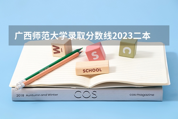 广西师范大学录取分数线2023二本（广西师范大学预科班分数线2023）