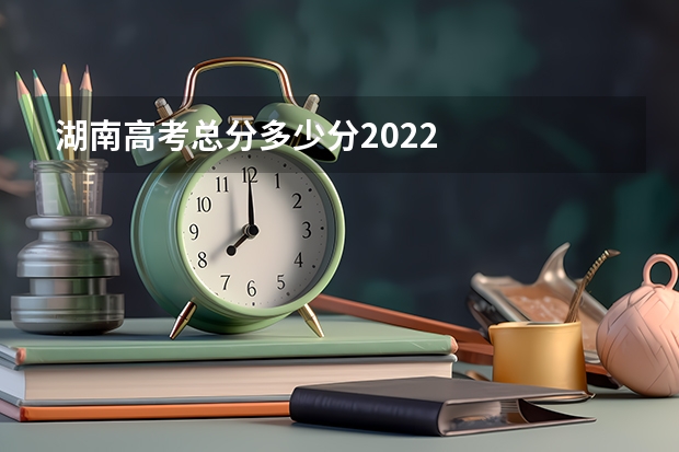 湖南高考总分多少分2022