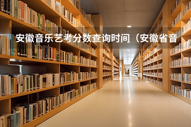 安徽音乐艺考分数查询时间（安徽省音乐统考分数线）