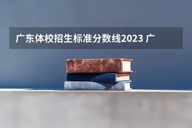 广东体校招生标准分数线2023 广州2023体育高考计分规则？