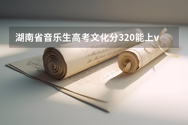 湖南省音乐生高考文化分320能上v什么学校