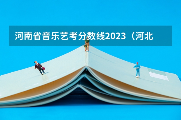 河南省音乐艺考分数线2023（河北省播音主持联考分数线2023）