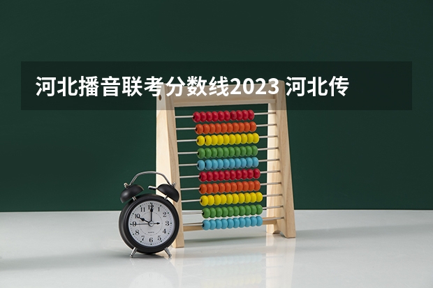 河北播音联考分数线2023 河北传媒去年校考分数线