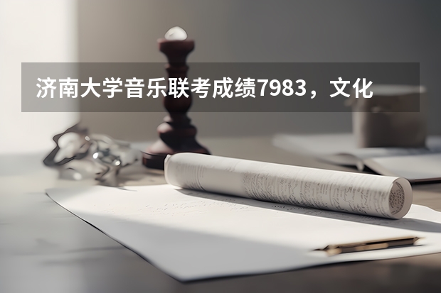 济南大学音乐联考成绩79.83，文化课预估分310分能上什么学校？