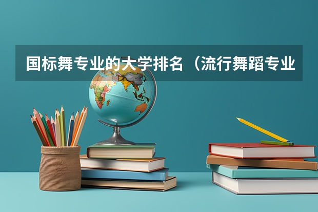 国标舞专业的大学排名（流行舞蹈专业大学排名）