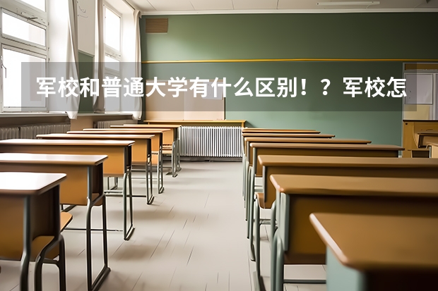 军校和普通大学有什么区别！？军校怎么放假啊！？