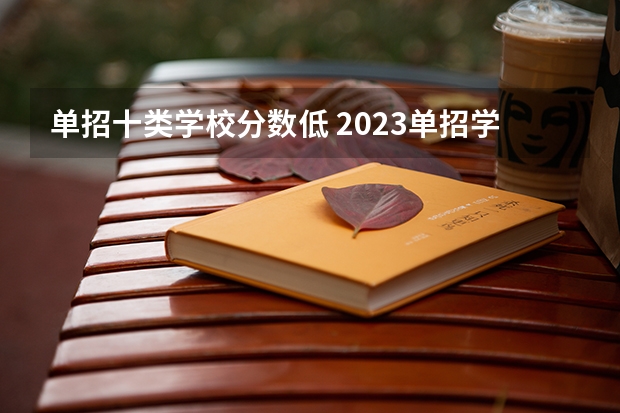 单招十类学校分数低 2023单招学校及分数线