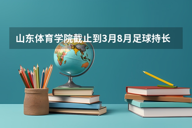 山东体育学院截止到3月8月足球持长考生报考人数有多少了