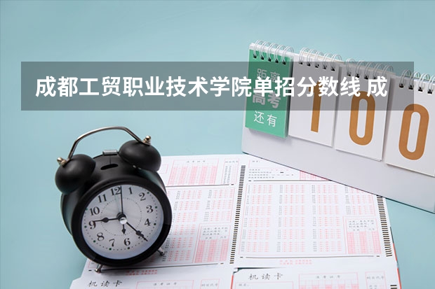 成都工贸职业技术学院单招分数线 成都纺织高等专科学校单招分数线