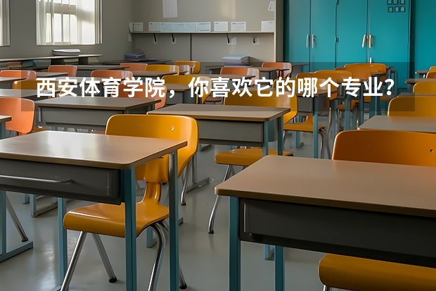 西安体育学院，你喜欢它的哪个专业？